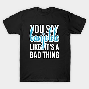 Banjolele, Like It's a Bad Thing T-Shirt